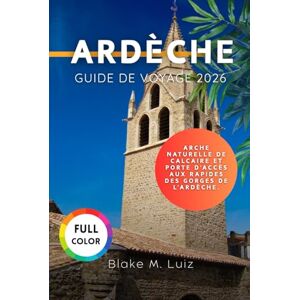 Luiz, Blake M. Ardèche Guide de voyage 2026: Arche naturelle de calcaire et porte d'accès aux rapides des Gorges de l'Ardèche. Luiz, Blake M. Ardèche Guide de voyage 2026: Arche naturelle de calcaire et porte d'accès aux rapides des Gorges de l'Ardèche.