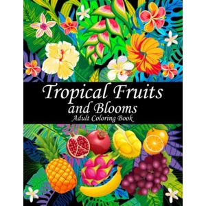 Pask, T.C. Tropical Fruits and Blooms Adult Coloring Book: 50 Beautiful Floral and Fruit Designs for Adult Relaxation (Tropical Coloring Books for Adults) Pask, T.C. Tropical Fruits and Blooms Adult Coloring Book: 50 Beautiful Floral and Fruit Designs for Adult Relaxation (Tropical Coloring Books for Adults)