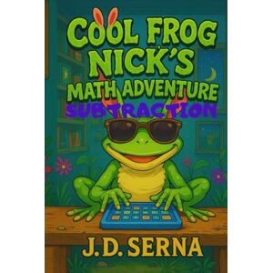 SERNA, J. D. Cool Frog Nick’s Math Adventure (Subtraction): Where Numbers Leap, Giggles Echo, And Learning Feels Like Play! (Cool Frog Nick’s Adventures For Kids Ages 6 To 10) SERNA, J. D. Cool Frog Nick’s Math Adventure (Subtraction): Where Numbers Leap, Giggles Echo, And Learning Feels Like Play! (Cool Frog Nick’s Adventures For Kids Ages 6 To 10)