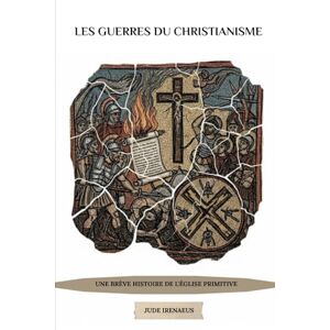 Irenaeus, Jude Les guerres du christianisme: Une brève histoire de l'Église primitive Irenaeus, Jude Les guerres du christianisme: Une brève histoire de l'Église primitive