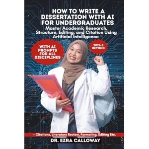 CALLOWAY, DR. EZRA HOW TO WRITE A DISSERTATION WITH AI FOR UNDERGRADUATES: Master Academic Research, Structure, Editing, and Citation Using Artificial Intelligence (Academic Thesis Made Easy) CALLOWAY, DR. EZRA HOW TO WRITE A DISSERTATION WITH AI FOR UNDERGRADUATES: Master Academic Research, Structure, Editing, and Citation Using Artificial Intelligence (Academic Thesis Made Easy)