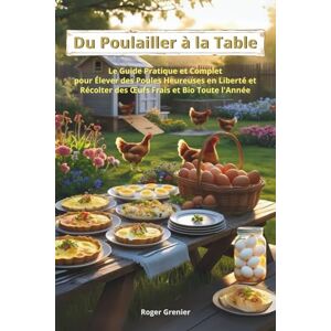 Grenier, Roger Du Poulailler à la Table: Le Guide Pratique et Complet pour Élever des Poules Heureuses en Liberté et Récolter des Œufs Frais et Bio Toute l’Année Grenier, Roger Du Poulailler à la Table: Le Guide Pratique et Complet pour Élever des Poules Heureuses en Liberté et Récolter des Œufs Frais et Bio Toute l’Année
