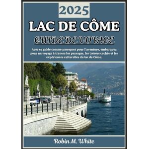 M. White, Robin LAC DE CÔME GUIDE DE VOYAGE 2025: De Bellagio à Varenna et au-delà : un voyage à travers les paysages, la gastronomie, la culture et les expériences du lac de Côme M. White, Robin LAC DE CÔME GUIDE DE VOYAGE 2025: De Bellagio à Varenna et au-delà : un voyage à travers les paysages, la gastronomie, la culture et les expériences du lac de Côme