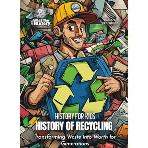 Westwood, Kaelan History of Recycling: Transforming Waste into Worth for Generations (History for Kids) Westwood, Kaelan History of Recycling: Transforming Waste into Worth for Generations (History for Kids)