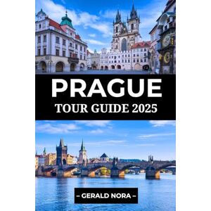 Nora, Gerald Prague Tour Guide 2025: Your Essential Handbook to the City's Landmarks, Cuisine, and Local Secrets (NORA TRAVELS) Nora, Gerald Prague Tour Guide 2025: Your Essential Handbook to the City's Landmarks, Cuisine, and Local Secrets (NORA TRAVELS)