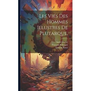 Dacier, André Les Vies Des Hommes Illustres De Plutarque, Dacier, André Les Vies Des Hommes Illustres De Plutarque,