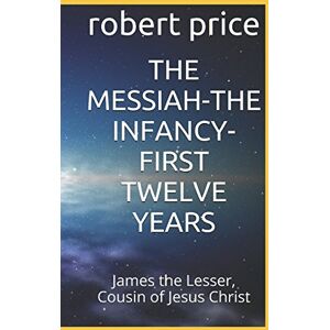 price, mr robert l THE MESSIAH-THE INFANCY-FIRST TWELVE YEARS: James the Lesser, Cousin of Jesus Christ (Books not included in the bible) price, mr robert l THE MESSIAH-THE INFANCY-FIRST TWELVE YEARS: James the Lesser, Cousin of Jesus Christ (Books not included in the bible)