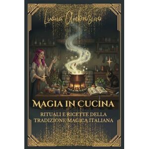 Ambrosino, Luana Magia in Cucina: rituali e ricette della tradizione magica Italiana Ambrosino, Luana Magia in Cucina: rituali e ricette della tradizione magica Italiana