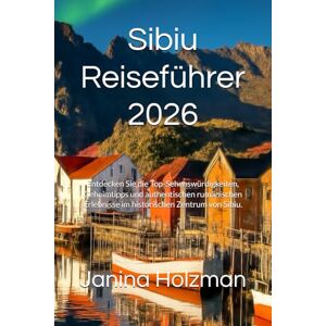 Holzman, Janina Sibiu Reiseführer 2026: Entdecken Sie die Top-Sehenswürdigkeiten, Geheimtipps und authentischen rumänischen Erlebnisse im historischen Zentrum von Sibiu. Holzman, Janina Sibiu Reiseführer 2026: Entdecken Sie die Top-Sehenswürdigkeiten, Geheimtipps und authentischen rumänischen Erlebnisse im historischen Zentrum von Sibiu.