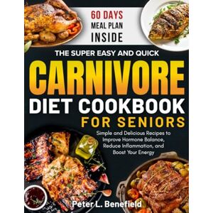 L. Benefield, Peter The Super Easy and Quick Carnivore Diet Cookbook for Seniors: Simple and Delicious Recipes to Improve Hormone Balance, Reduce Inflammation, and Boost Your Energy L. Benefield, Peter The Super Easy and Quick Carnivore Diet Cookbook for Seniors: Simple and Delicious Recipes to Improve Hormone Balance, Reduce Inflammation, and Boost Your Energy