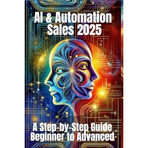 Belner, Jens AI & Automation Sales 2025: A Step-by-Step Guide from Beginner to Advanced: From Manual Hustle to Intelligent Selling – The Complete Blueprint for Smarter, Faster, and Scalable Sales Success Belner, Jens AI & Automation Sales 2025: A Step-by-Step Guide from Beginner to Advanced: From Manual Hustle to Intelligent Selling – The Complete Blueprint for Smarter, Faster, and Scalable Sales Success