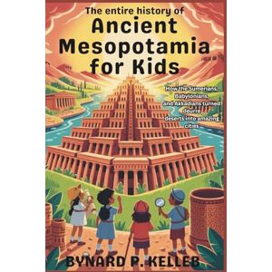 P. KELLEB, BYNARD ENTIRE History Of Ancient Mesopotamia For Kids: How the Sumerians, Babylonians, and Akkadians Turned Deserts into Amazing Cities (Children History Book, Profession & Biography) P. KELLEB, BYNARD ENTIRE History Of Ancient Mesopotamia For Kids: How the Sumerians, Babylonians, and Akkadians Turned Deserts into Amazing Cities (Children History Book, Profession & Biography)