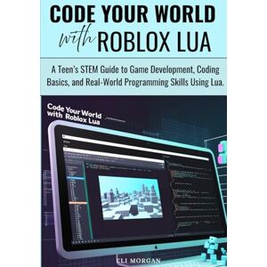 Morgan, Eli Code Your World with Roblox Lua: A Teen’s STEM Guide to Game Development, Coding Basics, and Real-World Programming Skills Using Lua. Morgan, Eli Code Your World with Roblox Lua: A Teen’s STEM Guide to Game Development, Coding Basics, and Real-World Programming Skills Using Lua.