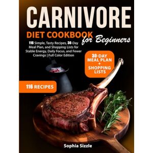 Sizzle, Sophia Carnivore Diet Cookbook for Beginners: 116 Simple, Tasty Recipes, 30-Day Meal Plan, and Shopping Lists for Stable Energy, Daily Focus, and Fewer Cravings Full Color Edition Sizzle, Sophia Carnivore Diet Cookbook for Beginners: 116 Simple, Tasty Recipes, 30-Day Meal Plan, and Shopping Lists for Stable Energy, Daily Focus, and Fewer Cravings Full Color Edition