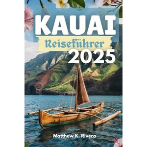 Rivera, Matthew K. KAUAI Reiseführer 2025: Wohin sollte man gehen, was man auslassen sollte und wie man auf Hawaiis unberührtester Insel intelligent unterwegs ist Rivera, Matthew K. KAUAI Reiseführer 2025: Wohin sollte man gehen, was man auslassen sollte und wie man auf Hawaiis unberührtester Insel intelligent unterwegs ist