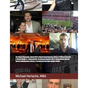 Herlache MBA, Michael The Natural Reasoning, Natural RAS ie Natural Consciousness History of Michael Herlache & Natural Reality vs. Codematically Terraformed Negative RAS ... & Terraformed Pain Body Relative Reality Herlache MBA, Michael The Natural Reasoning, Natural RAS ie Natural Consciousness History of Michael Herlache & Natural Reality vs. Codematically Terraformed Negative RAS ... & Terraformed Pain Body Relative Reality