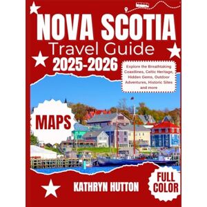 HUTTON, KATHRYN Nova Scotia Travel Guide 2025-2026 (Full Color): Explore the Breathtaking Coastlines, Celtic Heritage, Hidden Gems, Outdoor Adventures, Historic Sites and more HUTTON, KATHRYN Nova Scotia Travel Guide 2025-2026 (Full Color): Explore the Breathtaking Coastlines, Celtic Heritage, Hidden Gems, Outdoor Adventures, Historic Sites and more