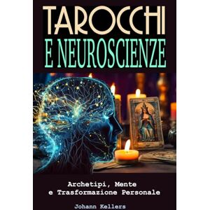 Kellers, Johann Tarocchi e Neuroscienze. Archetipi, Mente e Trasformazione personale: Come usare i Tarocchi, gli archetipi junghiani e la neuroplasticità per cambiare pensieri, emozioni e realtà Kellers, Johann Tarocchi e Neuroscienze. Archetipi, Mente e Trasformazione personale: Come usare i Tarocchi, gli archetipi junghiani e la neuroplasticità per cambiare pensieri, emozioni e realtà
