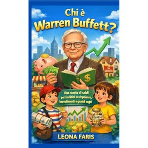 Faris, Leona Chi è Warren Buffett?: Una storia di soldi per bambini su risparmio, investimenti e grandi sogni Faris, Leona Chi è Warren Buffett?: Una storia di soldi per bambini su risparmio, investimenti e grandi sogni