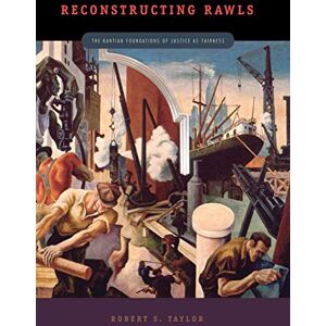 Taylor Reconstructing Rawls: The Kantian Foundations of Justice as Fairness Taylor Reconstructing Rawls: The Kantian Foundations of Justice as Fairness