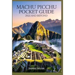 DOLAN, JASPER MACHU PICCHU POCKET GUIDE 2025 AND BEYOND DOLAN, JASPER MACHU PICCHU POCKET GUIDE 2025 AND BEYOND