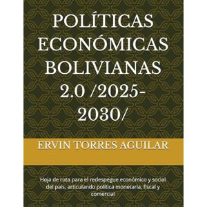TORRES AGUILAR, ERVIN POLÍTICAS ECONÓMICAS BOLIVIANAS 2.0 /2025-2030/: Hoja de ruta para el redespegue económico y social del país, articulando política monetaria, fiscal y comercial TORRES AGUILAR, ERVIN POLÍTICAS ECONÓMICAS BOLIVIANAS 2.0 /2025-2030/: Hoja de ruta para el redespegue económico y social del país, articulando política monetaria, fiscal y comercial