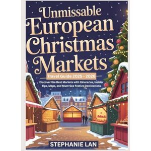 LAN, STEPHANIE Unmissable European Christmas Markets Travel Guide 2025–2026: Discover the Best Markets with Itineraries, Insider Tips, Maps, and Must-See Festive Destinations LAN, STEPHANIE Unmissable European Christmas Markets Travel Guide 2025–2026: Discover the Best Markets with Itineraries, Insider Tips, Maps, and Must-See Festive Destinations