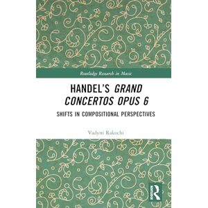 Rakochi, Vadym Handel’s Grand Concertos Opus 6: Shifts in Compositional Perspectives (Routledge Research in Music) Rakochi, Vadym Handel’s Grand Concertos Opus 6: Shifts in Compositional Perspectives (Routledge Research in Music)