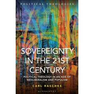 Raschke, Carl Sovereignty in the 21st Century: Political Theology in an Age of Neoliberalism and Populism (Political Theologies) Raschke, Carl Sovereignty in the 21st Century: Political Theology in an Age of Neoliberalism and Populism (Political Theologies)