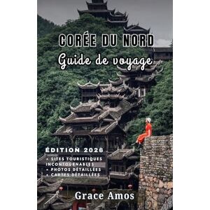 Grace Amos CORÉE DU NORD Guide de voyage 2026: Découvrez l'histoire, la culture et la vie quotidienne de la Corée du Nord derrière les frontières les plus secrètes du monde Grace Amos CORÉE DU NORD Guide de voyage 2026: Découvrez l'histoire, la culture et la vie quotidienne de la Corée du Nord derrière les frontières les plus secrètes du monde