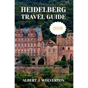 Wolverton, Albert J. HEIDELBERG TRAVEL GUIDE 2026: Discover Heidelberg’s Attractions, Accommodations, and Activities. Practical Tips and Local Insights Wolverton, Albert J. HEIDELBERG TRAVEL GUIDE 2026: Discover Heidelberg’s Attractions, Accommodations, and Activities. Practical Tips and Local Insights