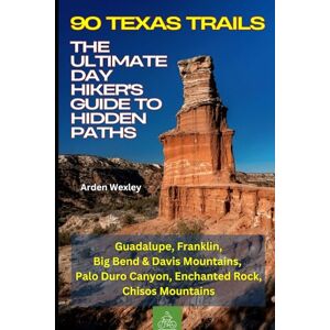 Wexley, Arden 90 Texas Trails: The Ultimate Day Hiker's Guide to Hidden Paths: Hiking and Trekking Texas Trails: Guadalupe, Franklin, Big Bend & Davis Mountains, Palo Duro Canyon, Enchanted Rock, Chisos Mountains Wexley, Arden 90 Texas Trails: The Ultimate Day Hiker's Guide to Hidden Paths: Hiking and Trekking Texas Trails: Guadalupe, Franklin, Big Bend & Davis Mountains, Palo Duro Canyon, Enchanted Rock, Chisos Mountains