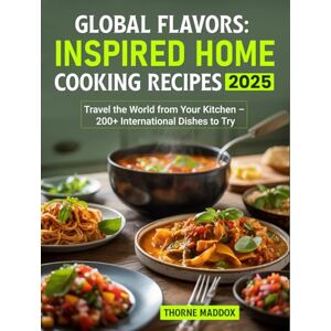 Maddox, Thorne Global Flavors Inspired Home Cooking Recipes 2025: Travel the World from Your Kitchen – 200+ International Dishes to Try Maddox, Thorne Global Flavors Inspired Home Cooking Recipes 2025: Travel the World from Your Kitchen – 200+ International Dishes to Try