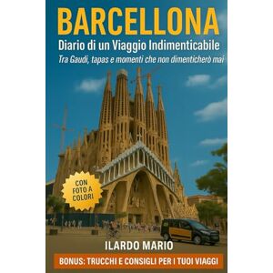 ILARDO, Mario Barcellona: Diario di un Viaggio Indimendicabile: Tra Gaudì, Tapas e momenti che non dimenticherò mai. Bonus: Trucchi e consigli per i tuoi viaggi ILARDO, Mario Barcellona: Diario di un Viaggio Indimendicabile: Tra Gaudì, Tapas e momenti che non dimenticherò mai. Bonus: Trucchi e consigli per i tuoi viaggi