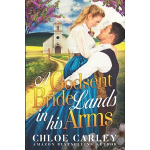 Carley, Chloe A Godsent Bride Lands in His Arms: A Christian Historical Romance Book Carley, Chloe A Godsent Bride Lands in His Arms: A Christian Historical Romance Book