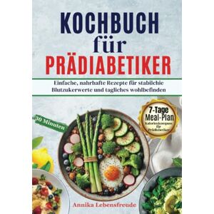 Lebensfreude, Annika Das Kochbuch für Prädiabetiker: Einfache, nahrhafte Rezepte für stabile Blutzuckerwerte und tägliches Wohlbefinden. Lebensfreude, Annika Das Kochbuch für Prädiabetiker: Einfache, nahrhafte Rezepte für stabile Blutzuckerwerte und tägliches Wohlbefinden.