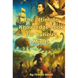 Akond, Firdous The Ultimate Knowledge Book for Curious Minds: Unlock Ancient Secrets, Wild Wonders, Space Mysteries & More— Get Smarter and Stay Ahead with the Ultimate Knowledge Adventure! Akond, Firdous The Ultimate Knowledge Book for Curious Minds: Unlock Ancient Secrets, Wild Wonders, Space Mysteries & More— Get Smarter and Stay Ahead with the Ultimate Knowledge Adventure!