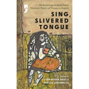 Basu, Lopamudra Sing, Slivered Tongue: An Anthology of South Asian Women's Poetry of Trauma in English Basu, Lopamudra Sing, Slivered Tongue: An Anthology of South Asian Women's Poetry of Trauma in English