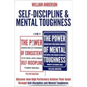 Anderson, William Self-Discipline & Mental Toughness (2 in 1): Discover How High Performers Achieve Their Goals Through Self-Discipline and Mental Toughness Anderson, William Self-Discipline & Mental Toughness (2 in 1): Discover How High Performers Achieve Their Goals Through Self-Discipline and Mental Toughness