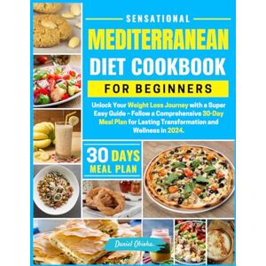 Obioha, Daniel Sensational Mediterranean Diet Cookbook For Beginners: Unlock Your Weight Loss Journey with a Super Easy Guide- Follow a Comprehensive 30 day Meal Plan For Lasting Transformation and Wellness in 2024 Obioha, Daniel Sensational Mediterranean Diet Cookbook For Beginners: Unlock Your Weight Loss Journey with a Super Easy Guide- Follow a Comprehensive 30 day Meal Plan For Lasting Transformation and Wellness in 2024