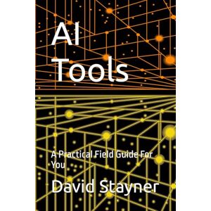 Stayner, David AI Tools: A Practical Field Guide For You (AI Ultimate Series Guide) Stayner, David AI Tools: A Practical Field Guide For You (AI Ultimate Series Guide)