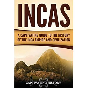 History, Captivating Incas: A Captivating Guide to the History of the Inca Empire and Civilization (Mesoamerican Civilizations) History, Captivating Incas: A Captivating Guide to the History of the Inca Empire and Civilization (Mesoamerican Civilizations)