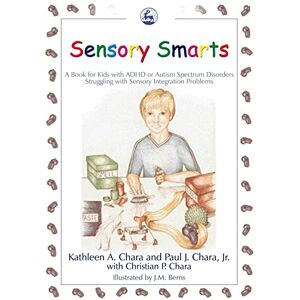 Kathleen A. Chara and Paul J. Chara, Jr. Sensory Smarts: A Book for Kids with ADHD or Autism Spectrum Disorders Struggling with Sensory Integration Problems Kathleen A. Chara and Paul J. Chara, Jr. Sensory Smarts: A Book for Kids with ADHD or Autism Spectrum Disorders Struggling with Sensory Integration Problems
