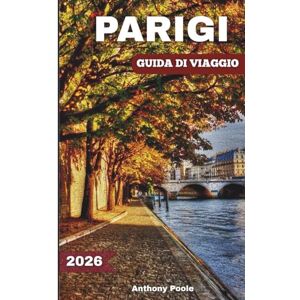 Poole, Anthony PARIGI GUIDA DI VIAGGIO 2026: Esplora monumenti iconici, meraviglie senza tempo, esperienze inedite, gemme nascoste e novità dopo i Giochi Poole, Anthony PARIGI GUIDA DI VIAGGIO 2026: Esplora monumenti iconici, meraviglie senza tempo, esperienze inedite, gemme nascoste e novità dopo i Giochi