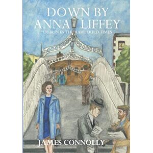 Connolly, James Down by Anna Liffey: Dublin in the rare ould times Connolly, James Down by Anna Liffey: Dublin in the rare ould times