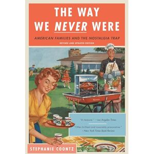 Coontz, Stephanie The Way We Never Were: American Families and the Nostalgia Trap Coontz, Stephanie The Way We Never Were: American Families and the Nostalgia Trap