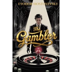 Dostoyevsky, Fyodor The Gambler: A Descent into Obsession, Greed, and the Dark Side of Desire Dostoyevsky, Fyodor The Gambler: A Descent into Obsession, Greed, and the Dark Side of Desire