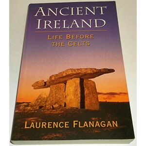 Flanagan, Laurence Ancient Ireland: Life Before the Celts: 0 Flanagan, Laurence Ancient Ireland: Life Before the Celts: 0