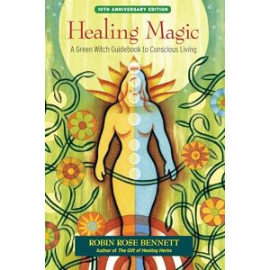 Robin Rose Bennett Healing Magic, 10th Anniversary Edition: A Green Witch Guidebook to Conscious Living Robin Rose Bennett Healing Magic, 10th Anniversary Edition: A Green Witch Guidebook to Conscious Living