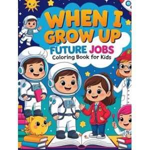 Creative Labs When I Grow Up: Future Jobs Coloring Book for Kids: Fun Coloring Pages of Future Careers for Kids Who Dream Big Creative Labs When I Grow Up: Future Jobs Coloring Book for Kids: Fun Coloring Pages of Future Careers for Kids Who Dream Big